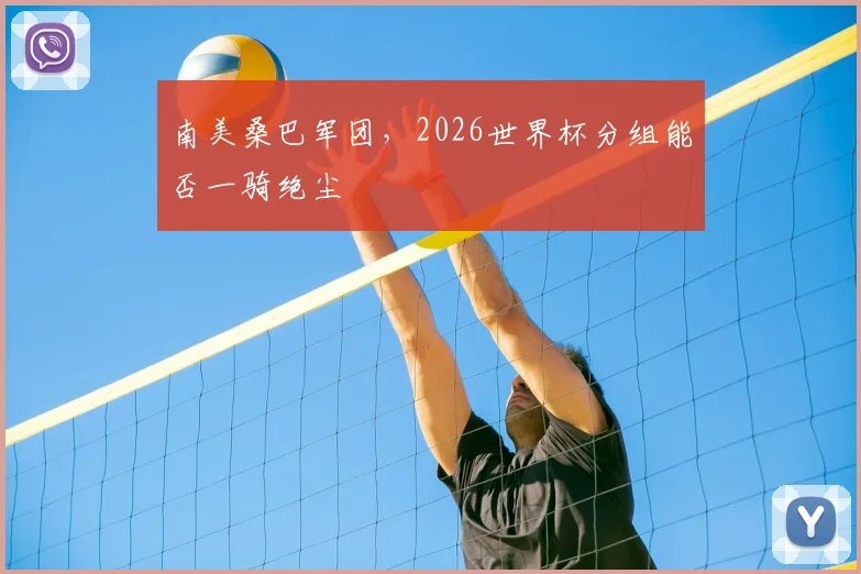 南美桑巴军团，2026世界杯分组能否一骑绝尘