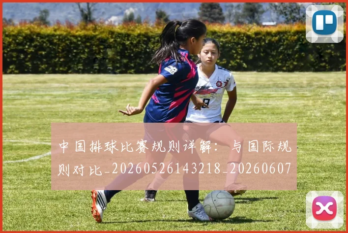中国排球比赛规则详解:与国际规则对比_20260526143218_20260607160612