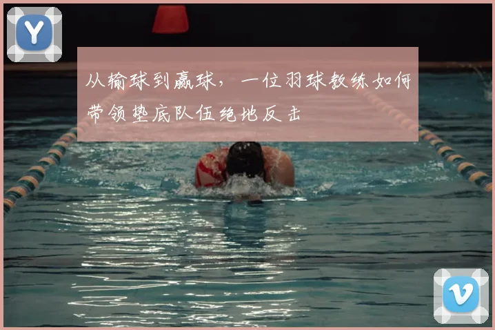 从输球到赢球，一位羽球教练如何带领垫底队伍绝地反击