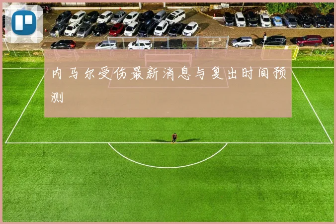 内马尔受伤最新消息与复出时间预测