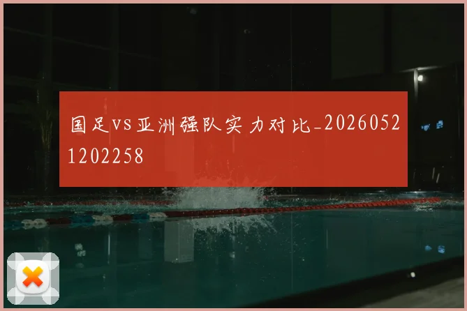 国足vs亚洲强队实力对比_20260521202258