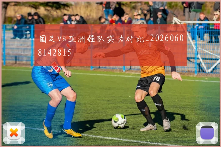 国足vs亚洲强队实力对比_20260608142815